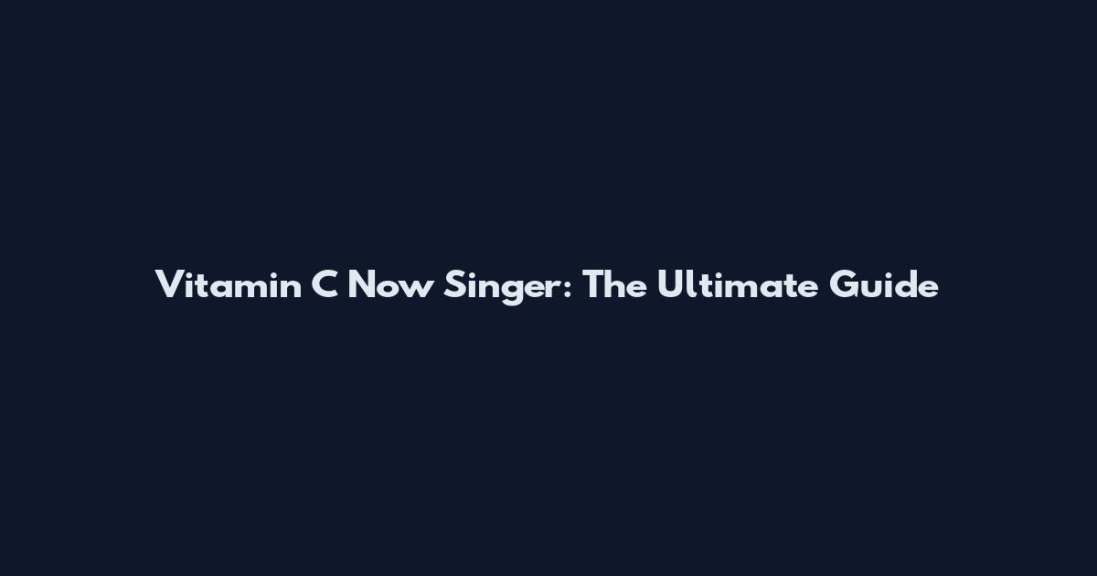 Vitamin C Now Singer: The Ultimate Guide