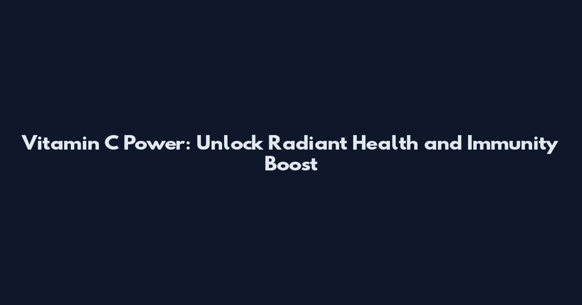 Vitamin C Power: Unlock Radiant Health and Immunity Boost