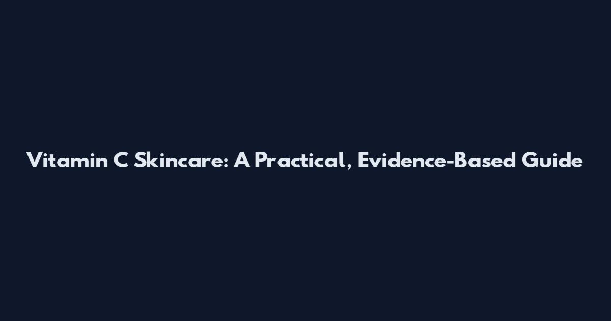 Vitamin C Skincare: A Practical, Evidence-Based Guide