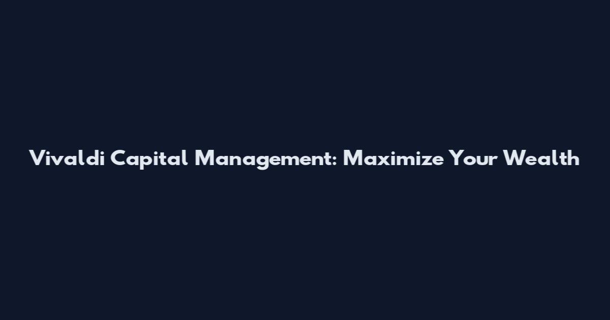 Vivaldi Capital Management: Maximize Your Wealth