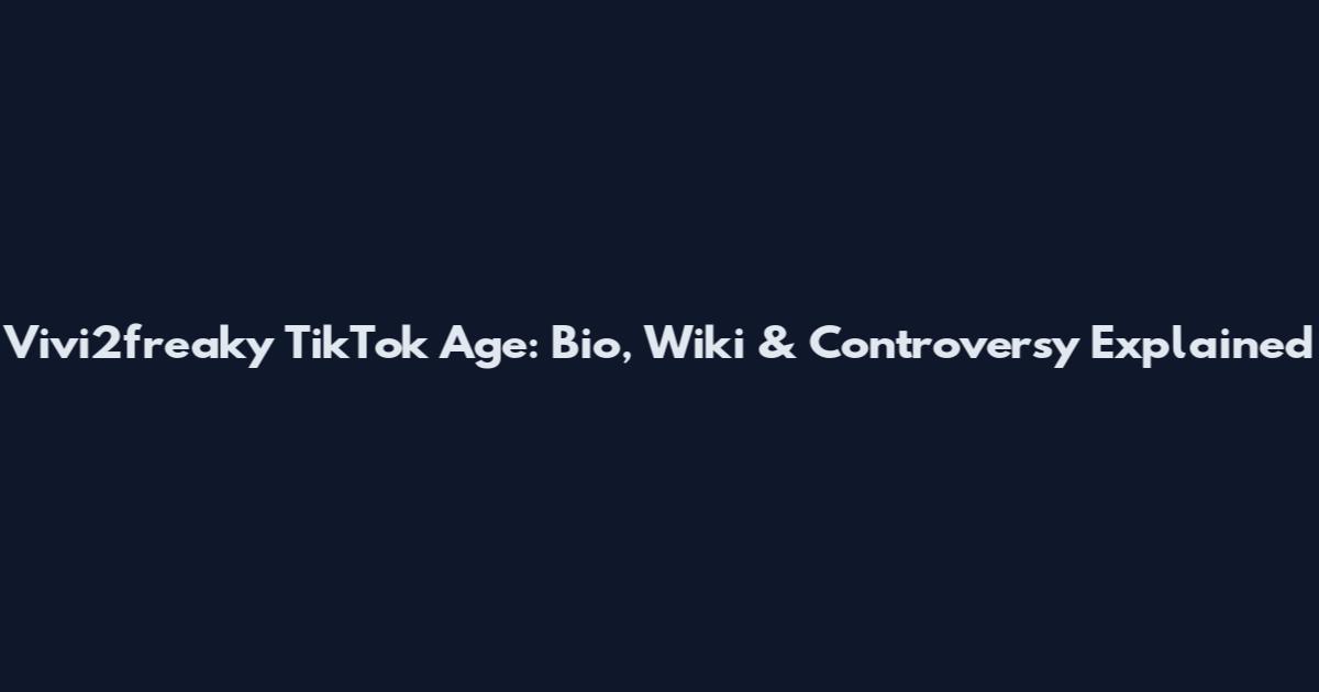 Vivi2freaky TikTok Age: Bio, Wiki & Controversy Explained