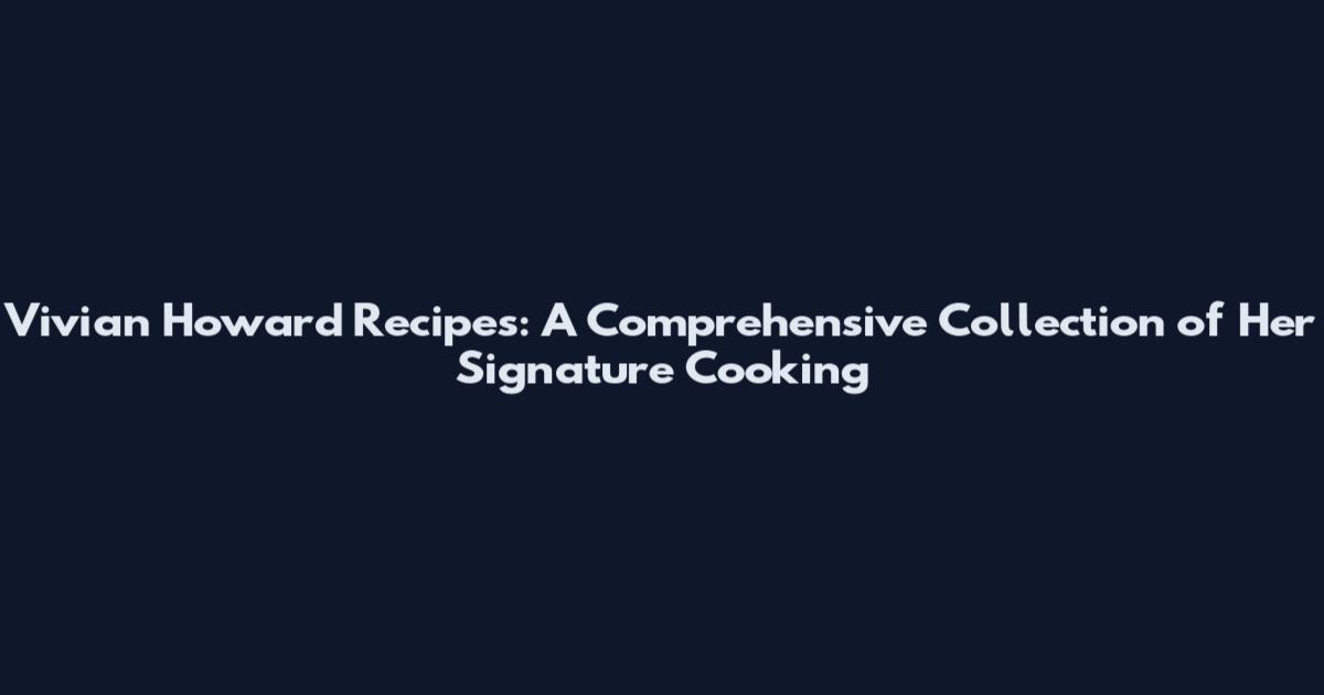 Vivian Howard Recipes: A Comprehensive Collection of Her Signature Cooking