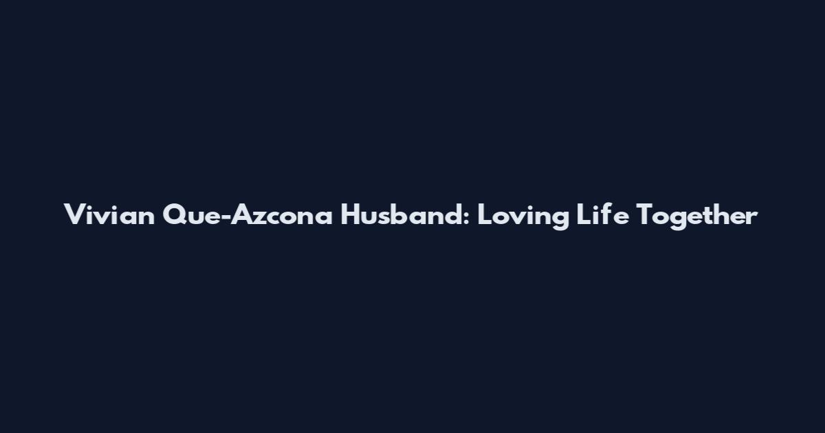 Vivian Que-Azcona Husband: Loving Life Together