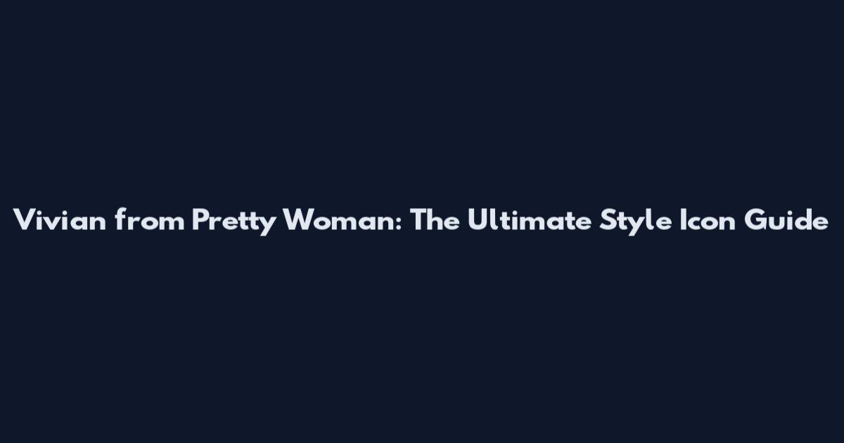 Vivian from Pretty Woman: The Ultimate Style Icon Guide