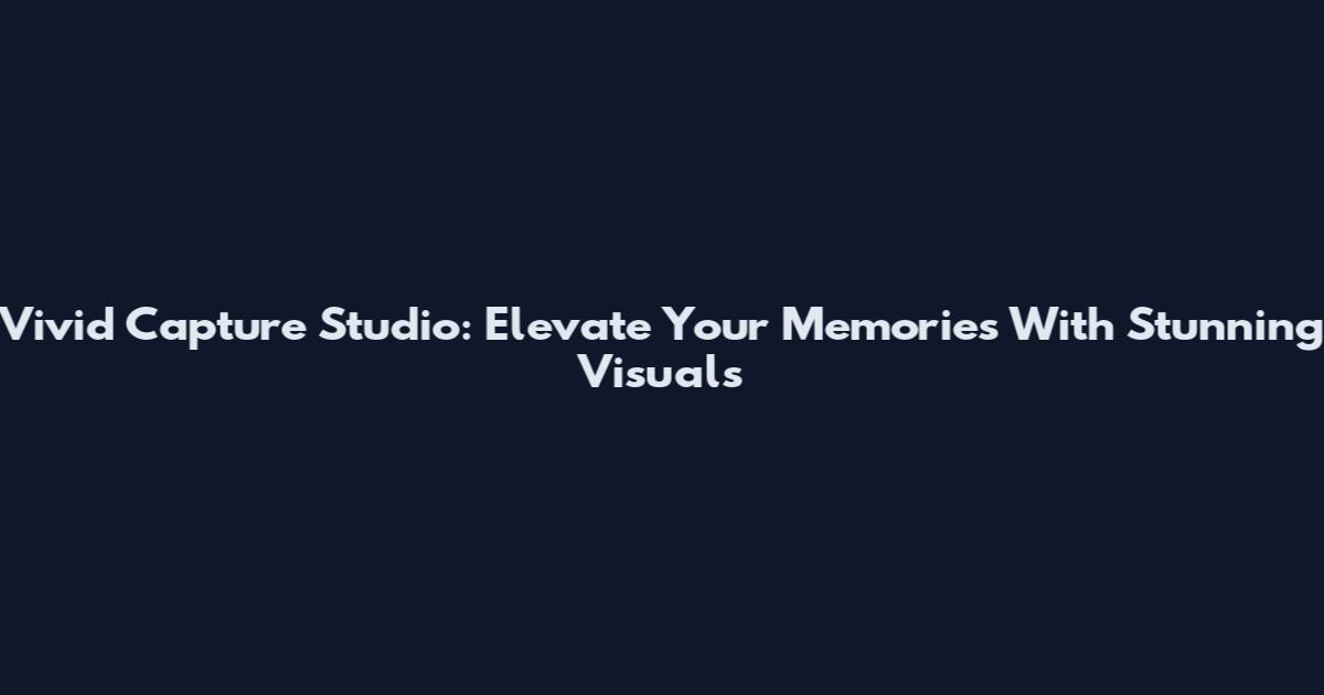 Vivid Capture Studio: Elevate Your Memories With Stunning Visuals