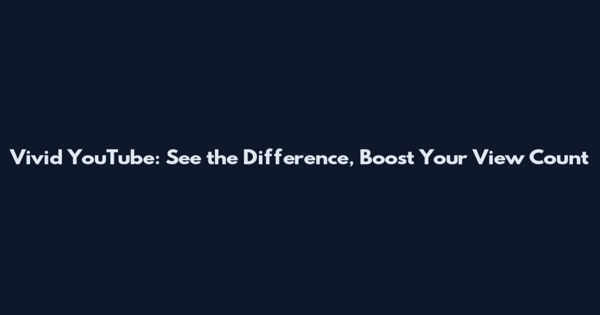 Vivid YouTube: See the Difference, Boost Your View Count
