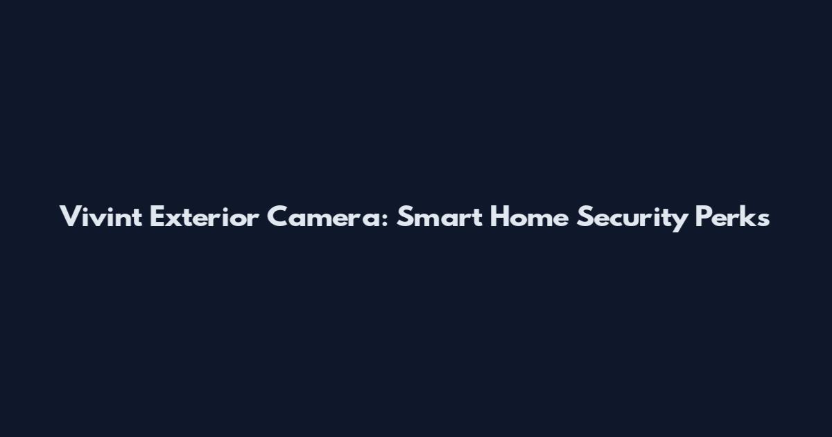 Vivint Exterior Camera: Smart Home Security Perks