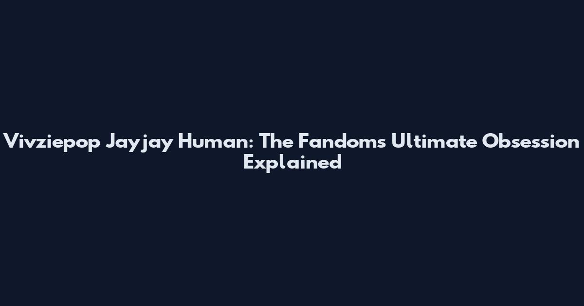 Vivziepop Jayjay Human: The Fandom's Ultimate Obsession Explained