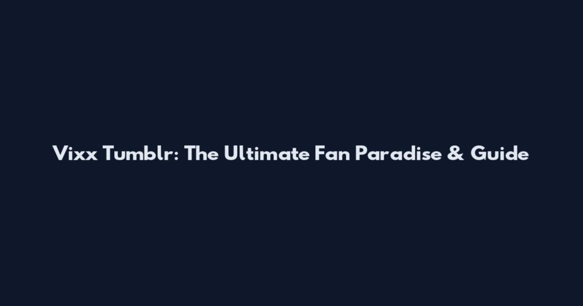 Vixx Tumblr: The Ultimate Fan Paradise & Guide