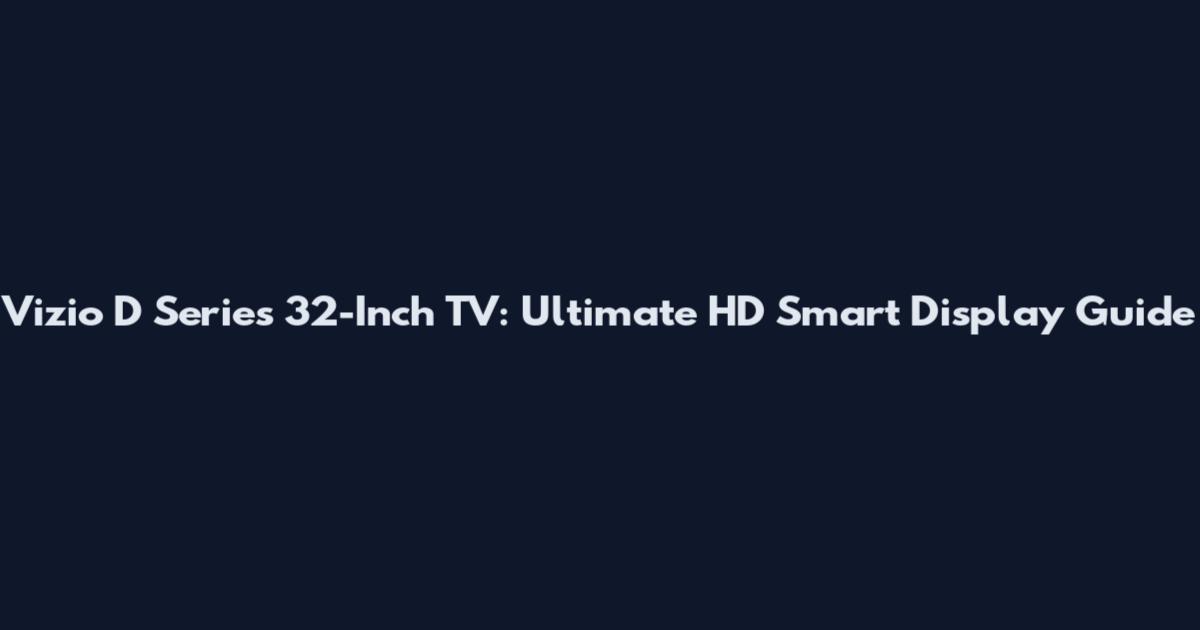 Vizio D Series 32-Inch TV: Ultimate HD Smart Display Guide
