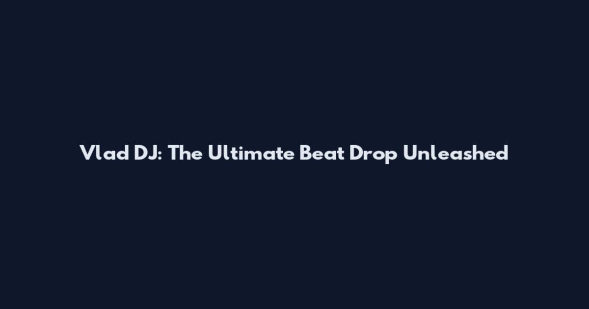 Vlad DJ: The Ultimate Beat Drop Unleashed