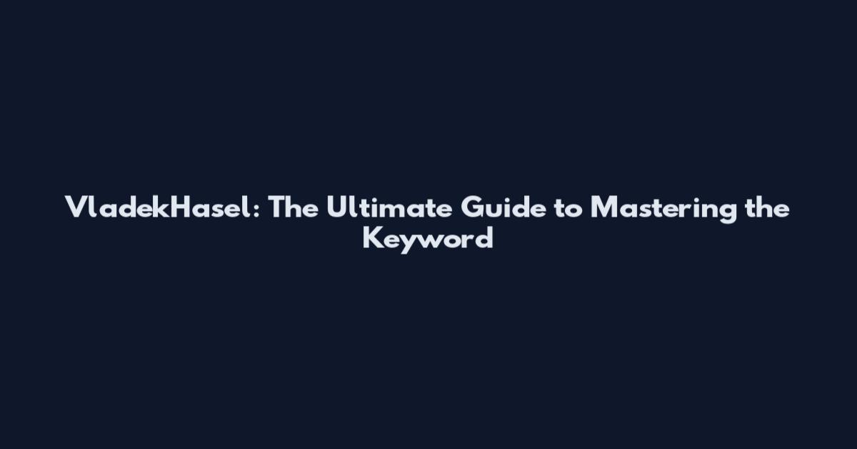 VladekHasel: The Ultimate Guide to Mastering the Keyword