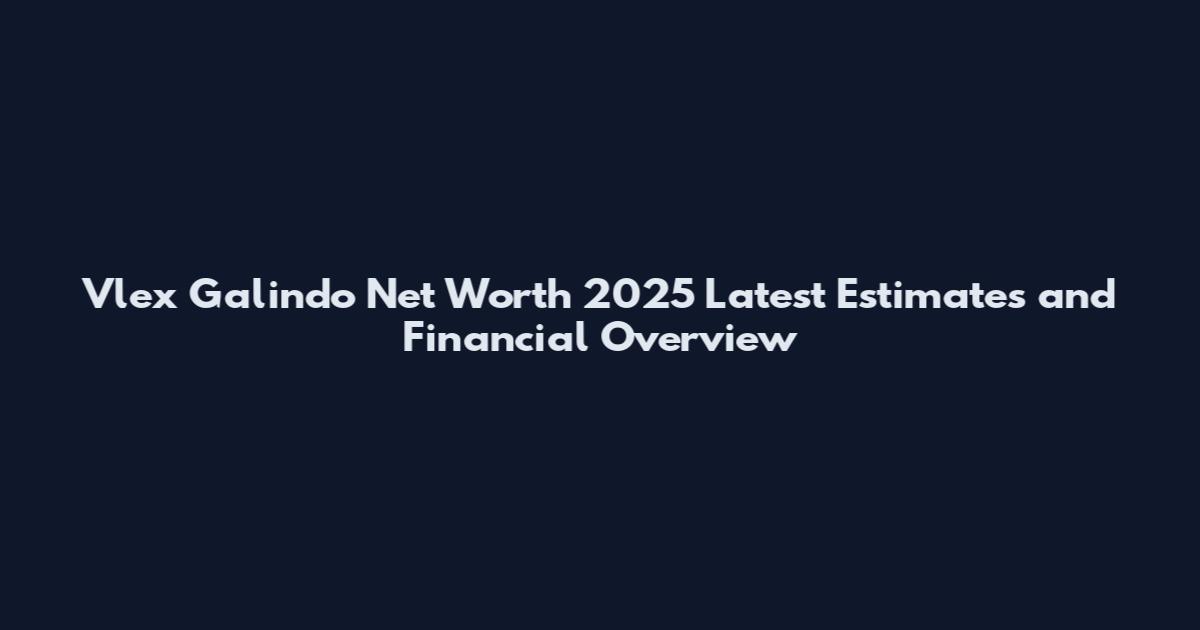 Vlex Galindo Net Worth 2025 Latest Estimates and Financial Overview