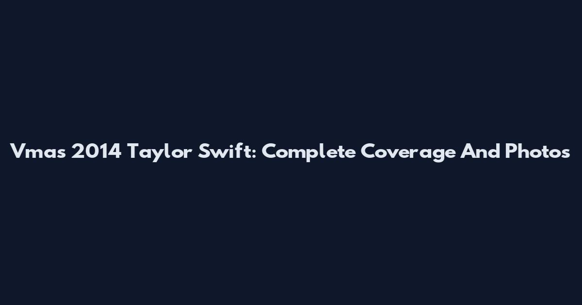 Vmas 2014 Taylor Swift: Complete Coverage And Photos
