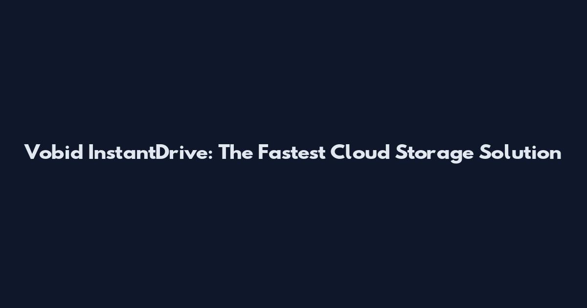Vobid InstantDrive: The Fastest Cloud Storage Solution