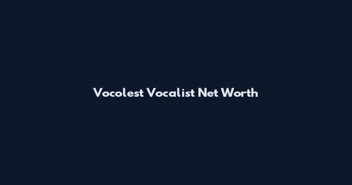 Vocolest Vocalist Net Worth