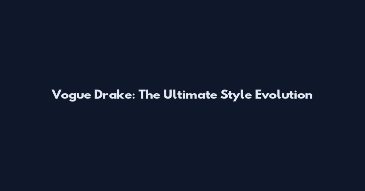 Vogue Drake: The Ultimate Style Evolution