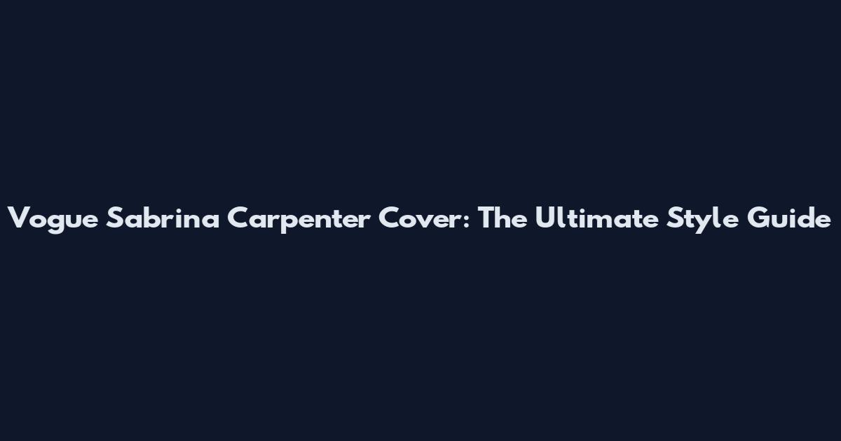 Vogue Sabrina Carpenter Cover: The Ultimate Style Guide