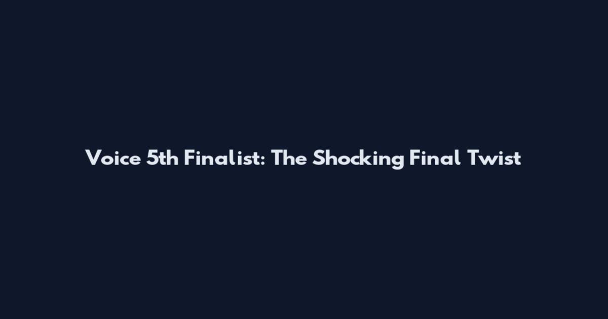 Voice 5th Finalist: The Shocking Final Twist