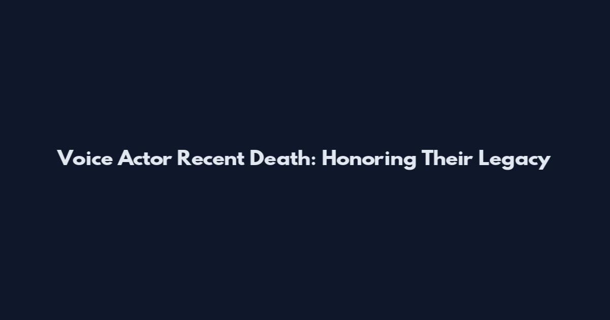 Voice Actor Recent Death: Honoring Their Legacy
