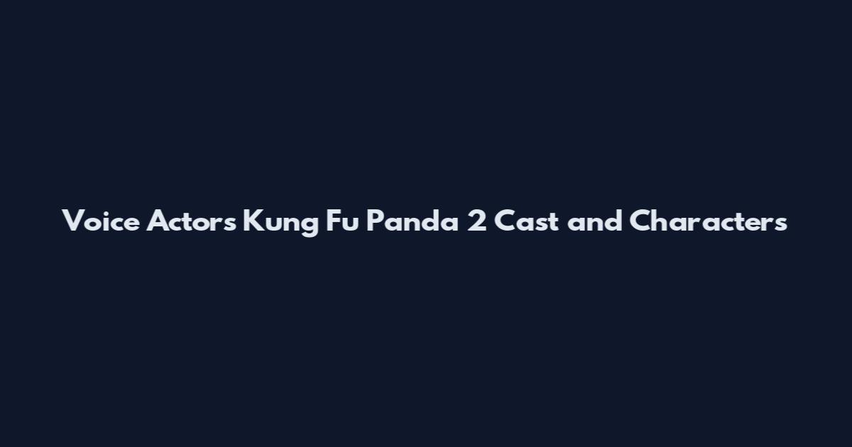 Voice Actors Kung Fu Panda 2 Cast and Characters
