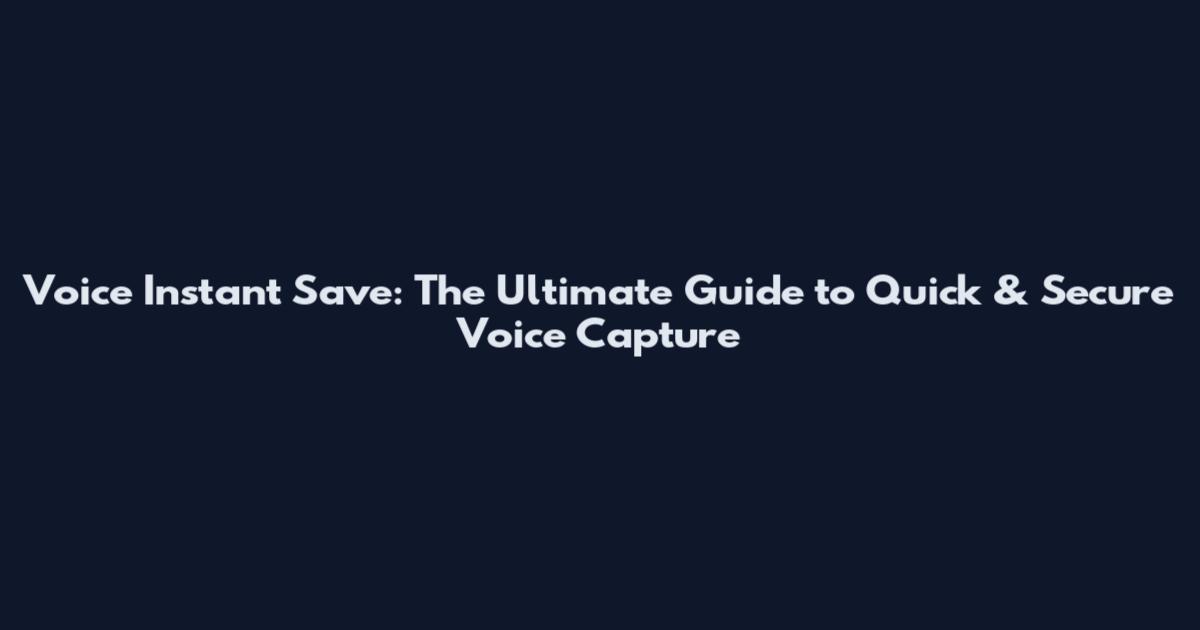 Voice Instant Save: The Ultimate Guide to Quick & Secure Voice Capture