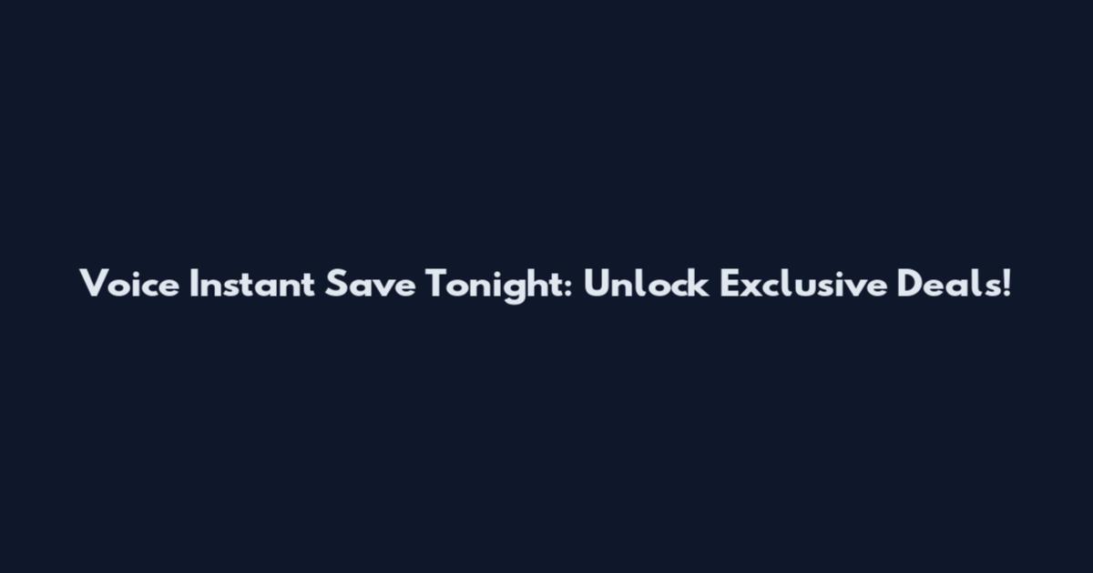Voice Instant Save Tonight: Unlock Exclusive Deals!