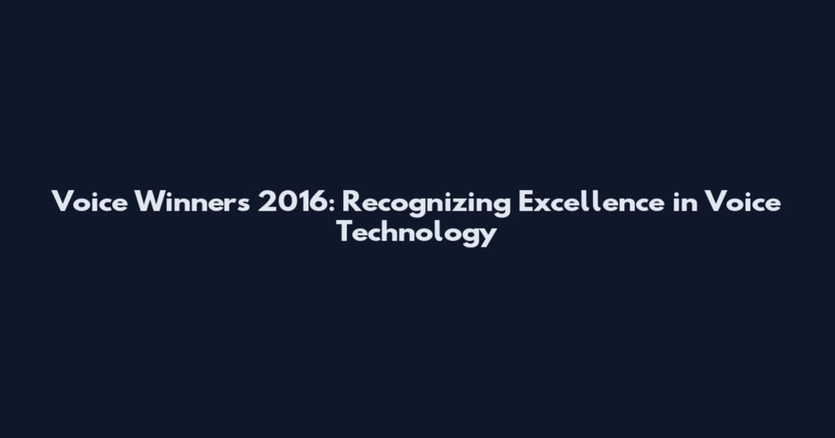 Voice Winners 2016: Recognizing Excellence in Voice Technology