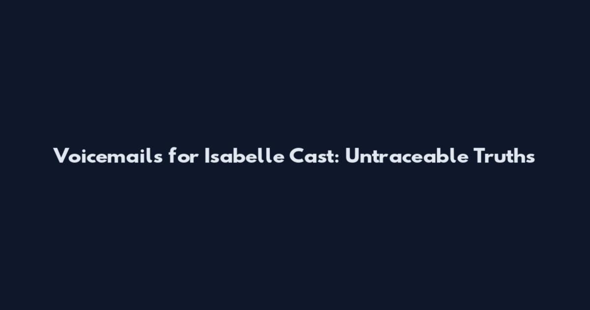 Voicemails for Isabelle Cast: Untraceable Truths