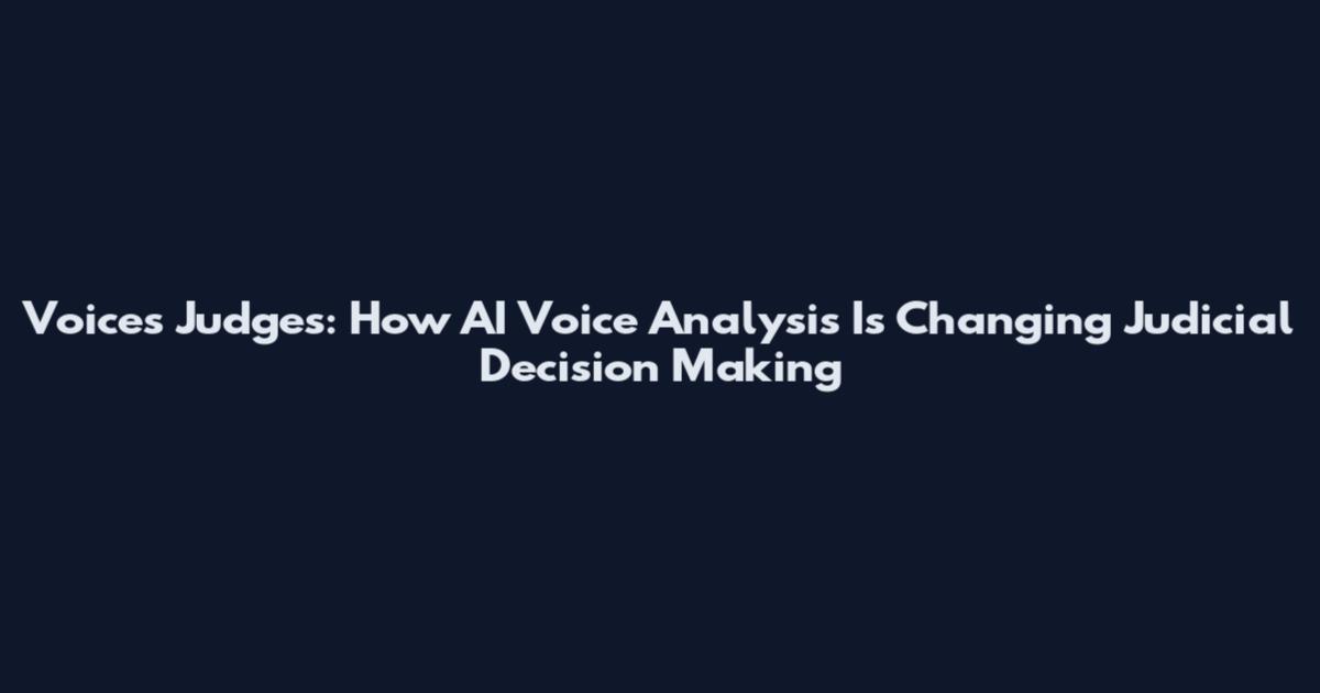 Voices Judges: How AI Voice Analysis Is Changing Judicial Decision Making