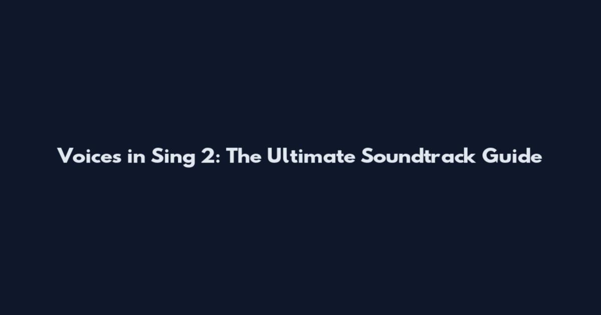 Voices in Sing 2: The Ultimate Soundtrack Guide