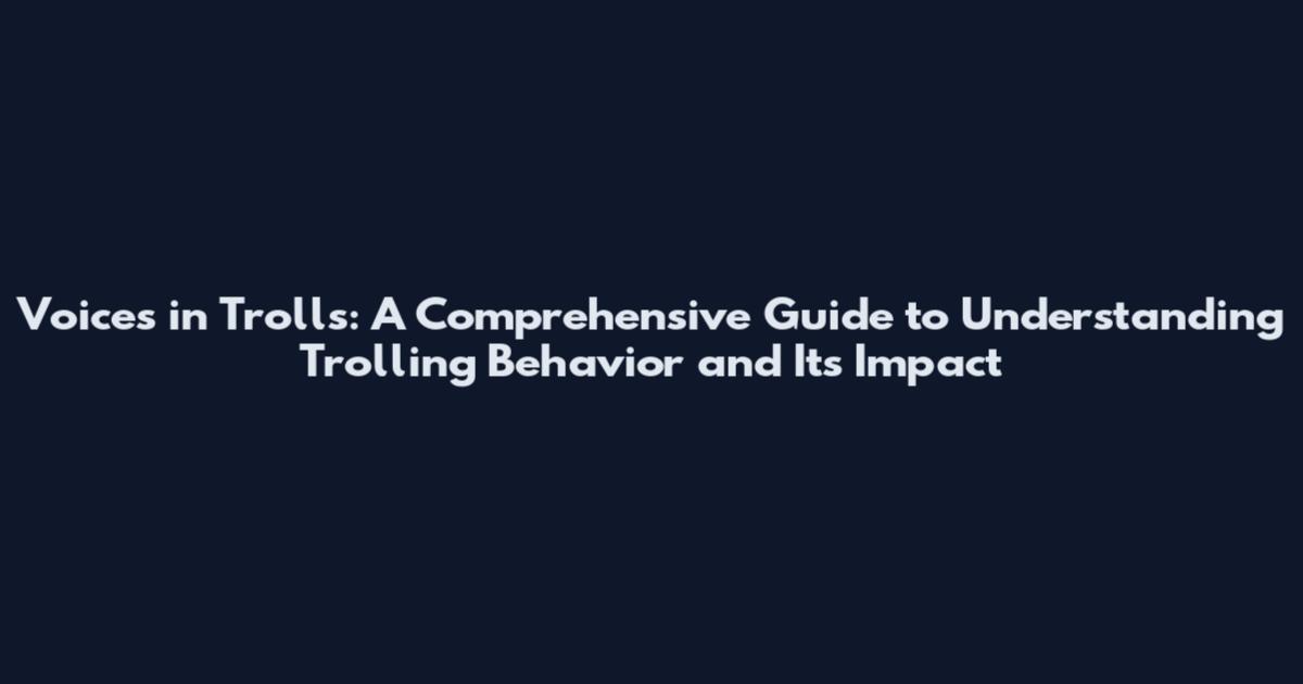 Voices in Trolls: A Comprehensive Guide to Understanding Trolling Behavior and Its Impact