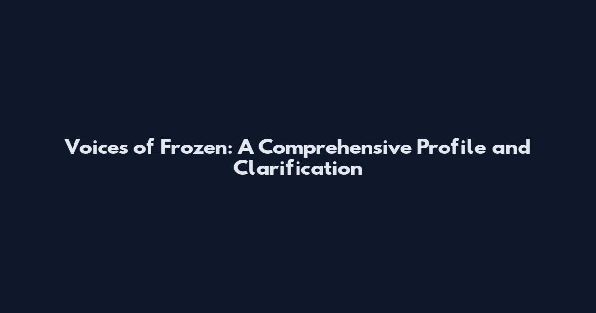 Voices of Frozen: A Comprehensive Profile and Clarification
