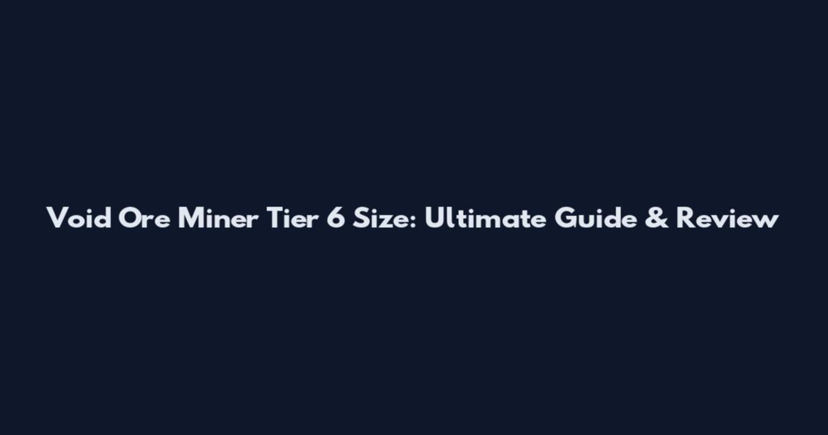 Void Ore Miner Tier 6 Size: Ultimate Guide & Review