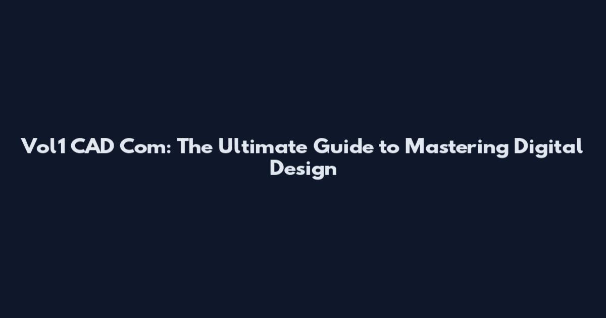 Vol1 CAD Com: The Ultimate Guide to Mastering Digital Design