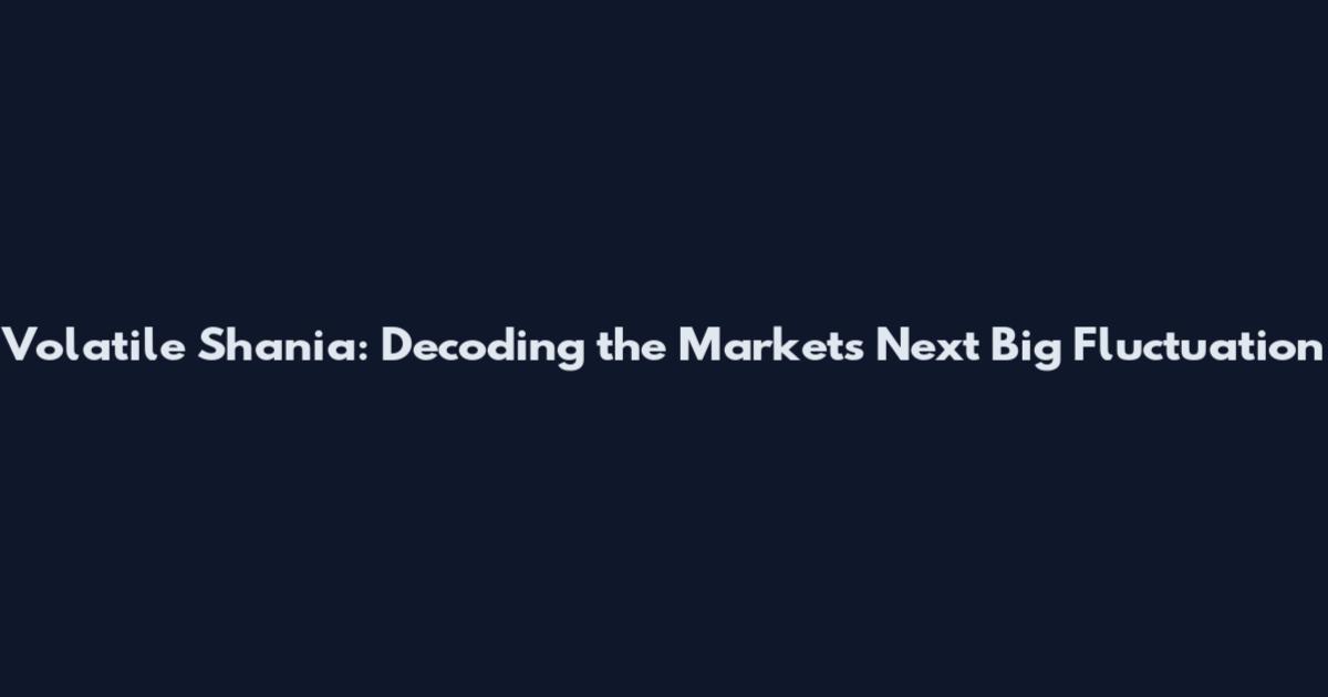 Volatile Shania: Decoding the Market's Next Big Fluctuation