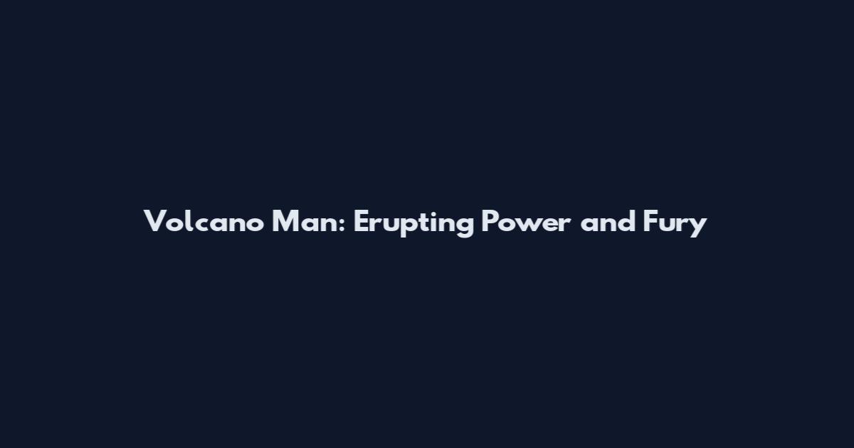 Volcano Man: Erupting Power and Fury