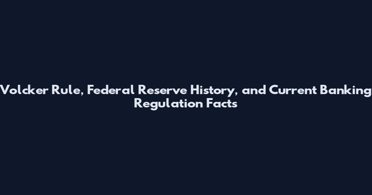 Volcker Rule, Federal Reserve History, and Current Banking Regulation Facts