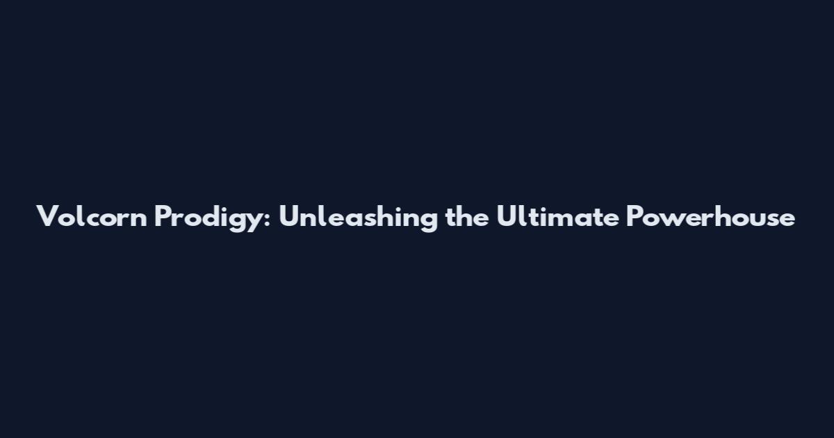 Volcorn Prodigy: Unleashing the Ultimate Powerhouse