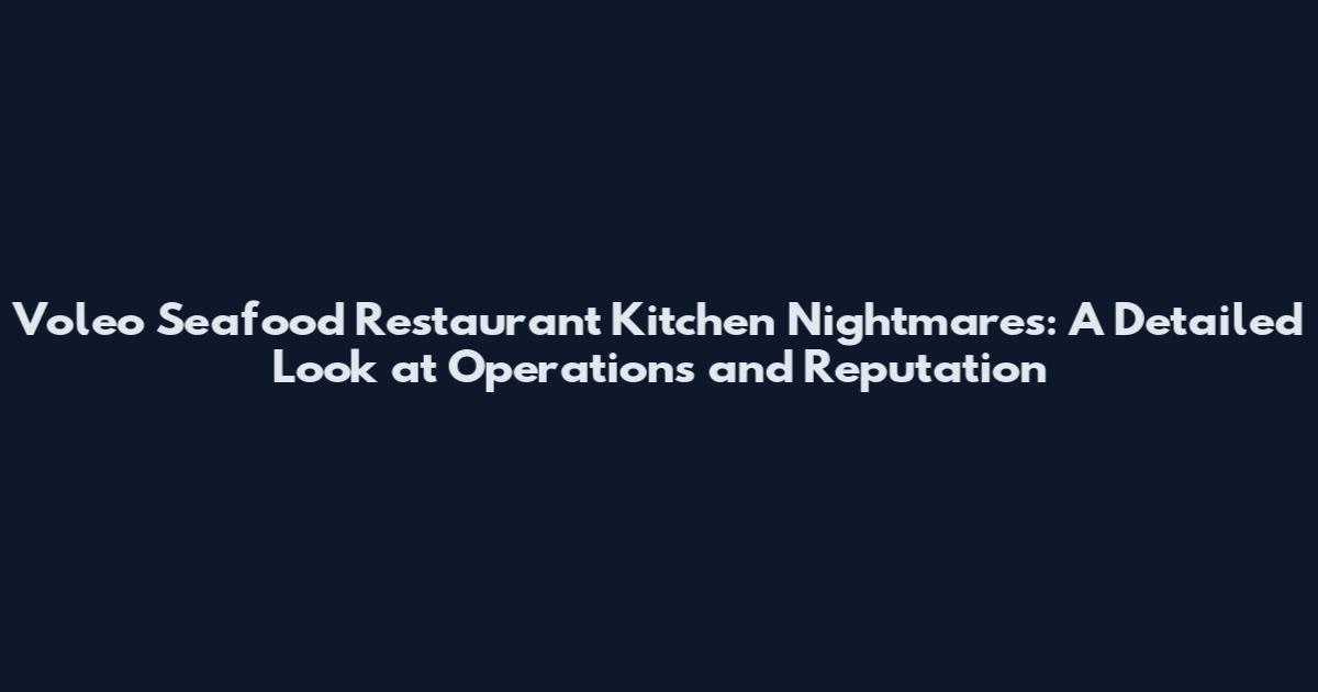 Voleo Seafood Restaurant Kitchen Nightmares: A Detailed Look at Operations and Reputation