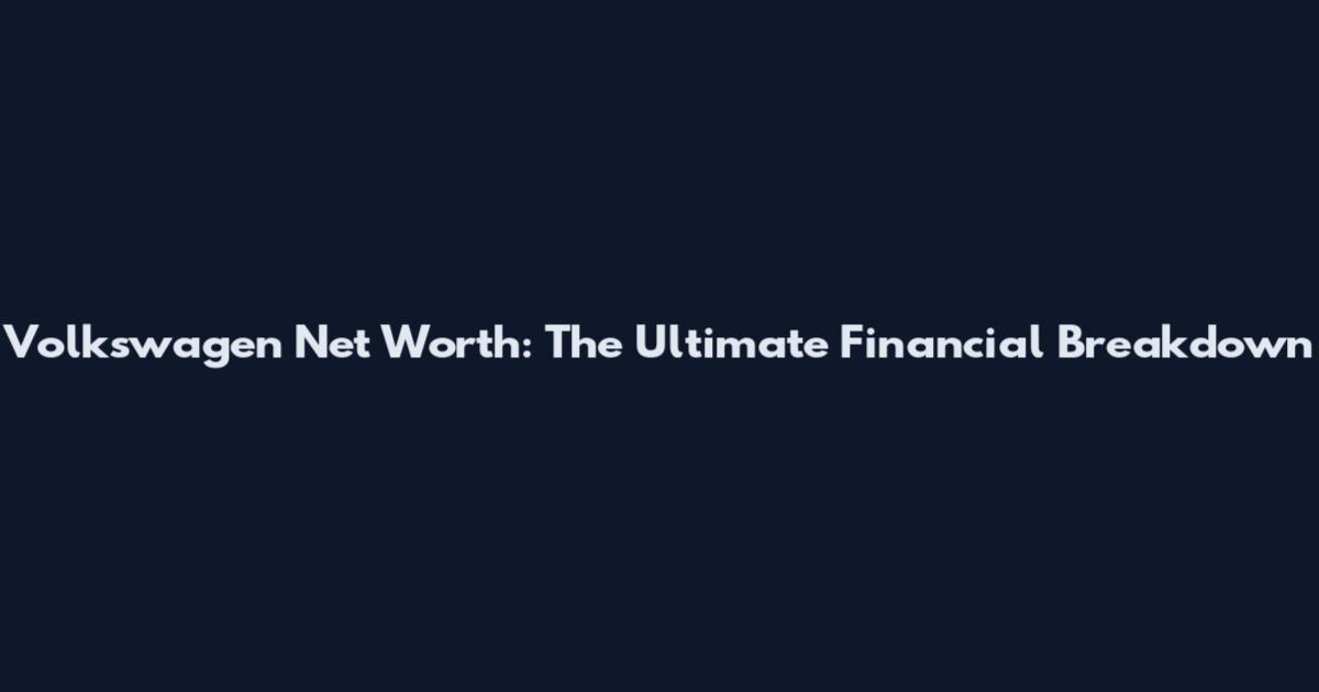 Volkswagen Net Worth: The Ultimate Financial Breakdown