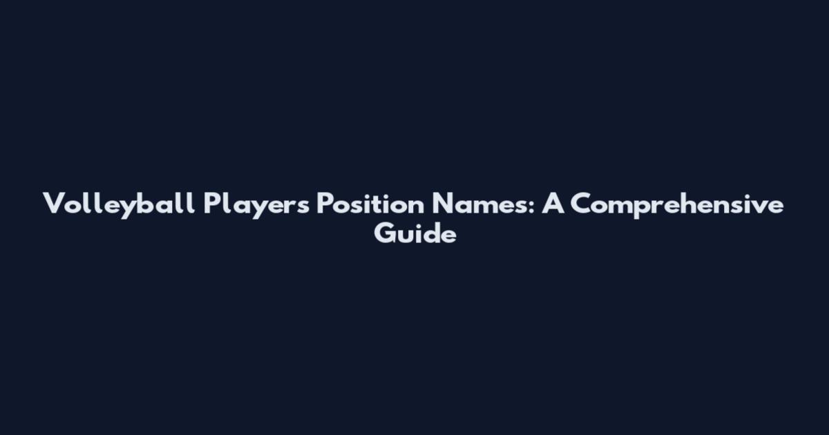 Volleyball Players Position Names: A Comprehensive Guide