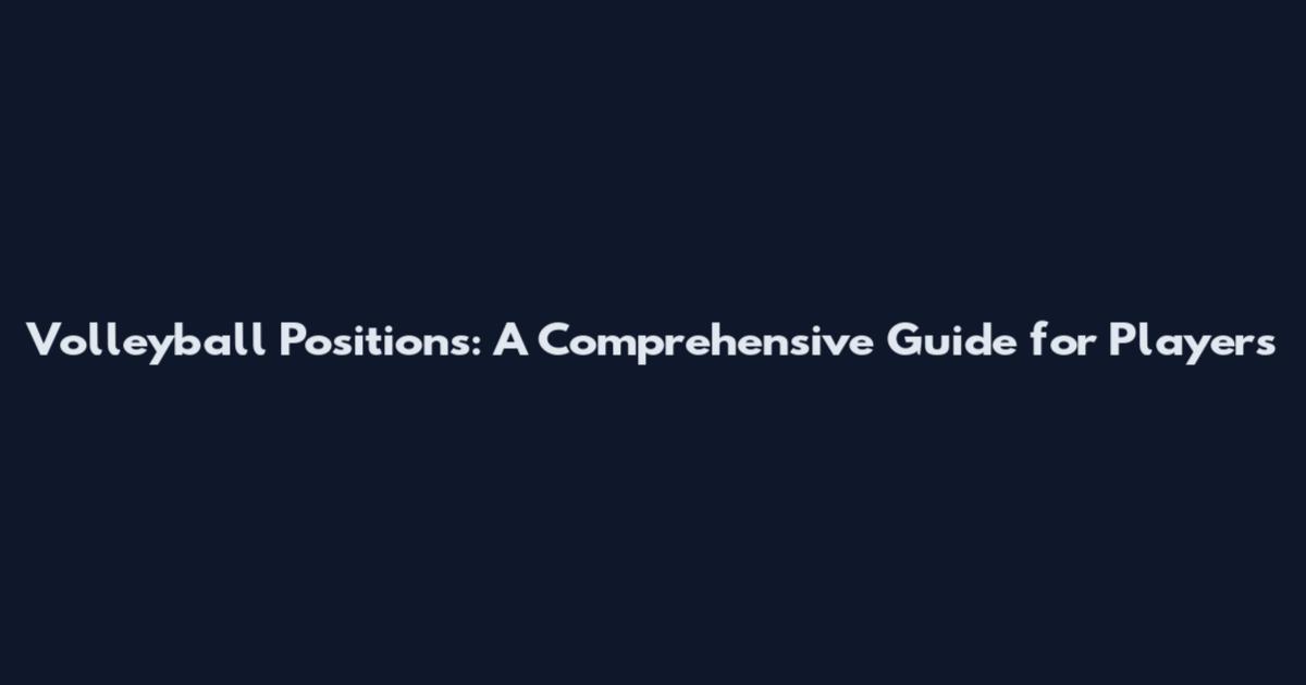 Volleyball Positions: A Comprehensive Guide for Players