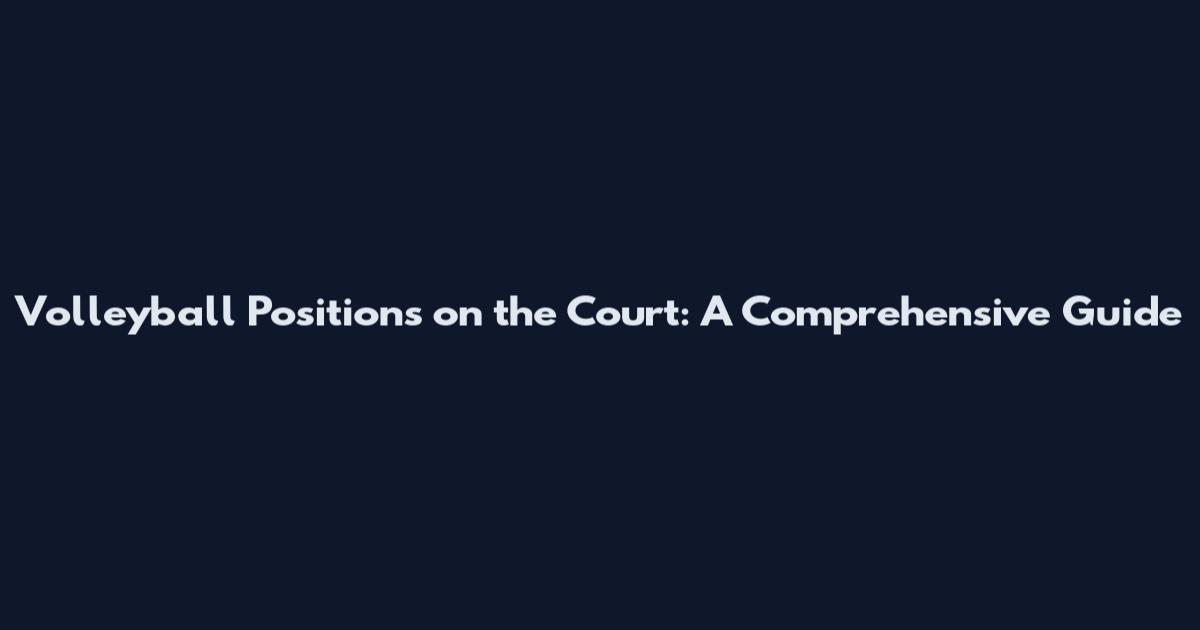 Volleyball Positions on the Court: A Comprehensive Guide