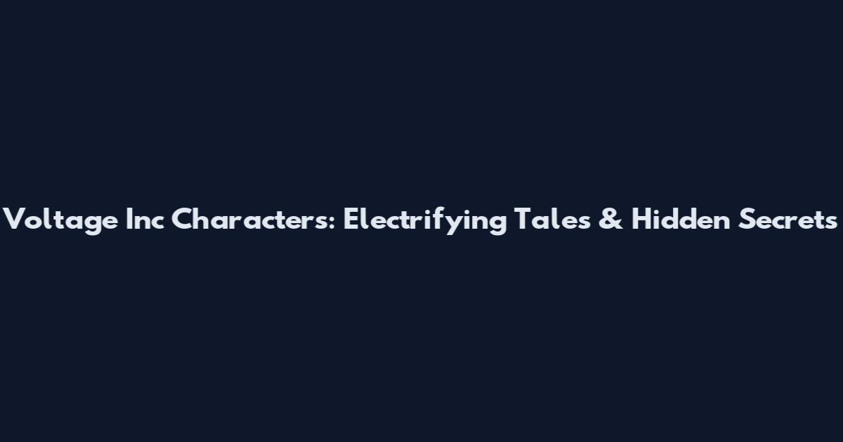 Voltage Inc Characters: Electrifying Tales & Hidden Secrets