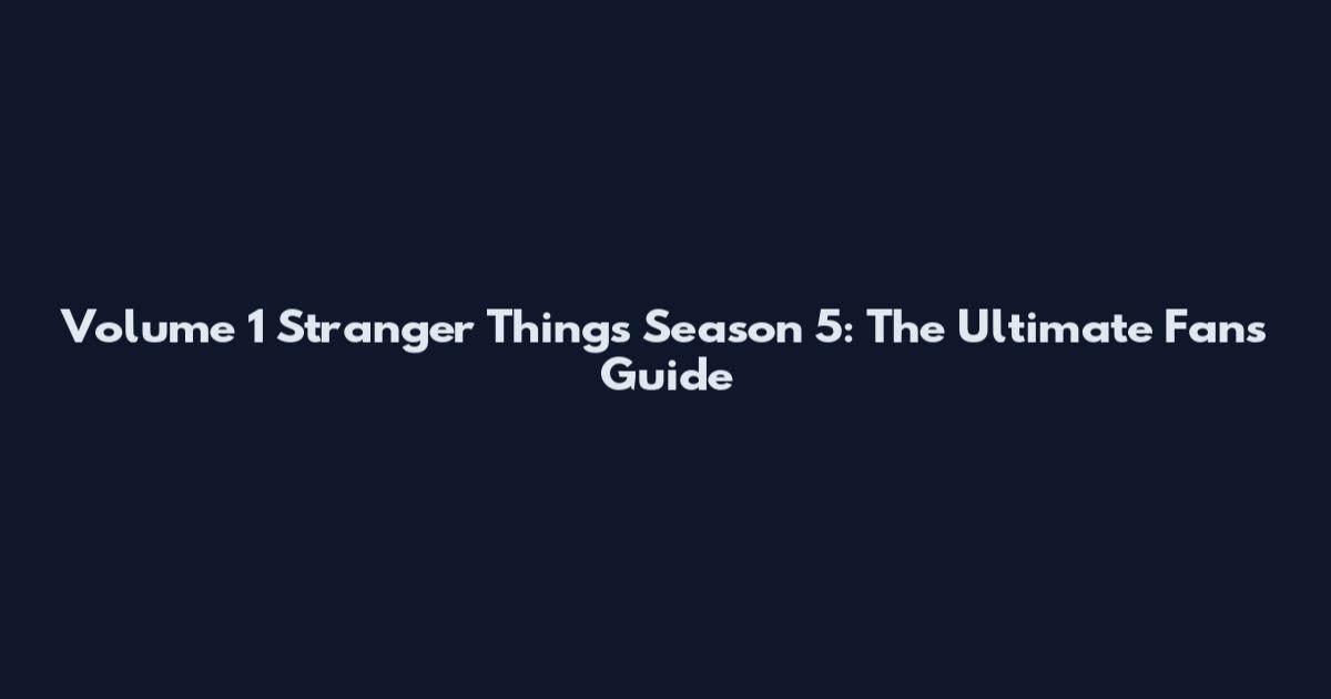 Volume 1 Stranger Things Season 5: The Ultimate Fan's Guide