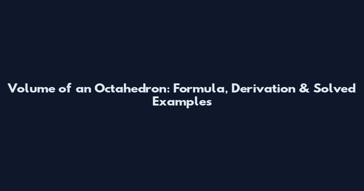 Volume of an Octahedron: Formula, Derivation & Solved Examples