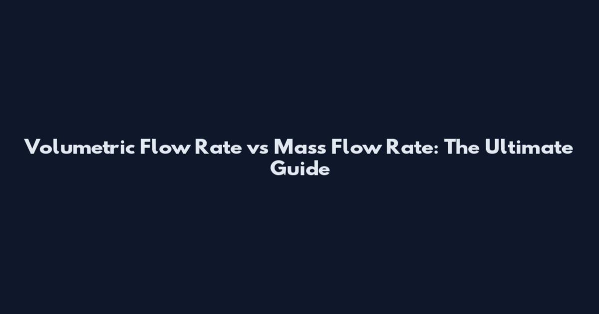 Volumetric Flow Rate vs Mass Flow Rate: The Ultimate Guide