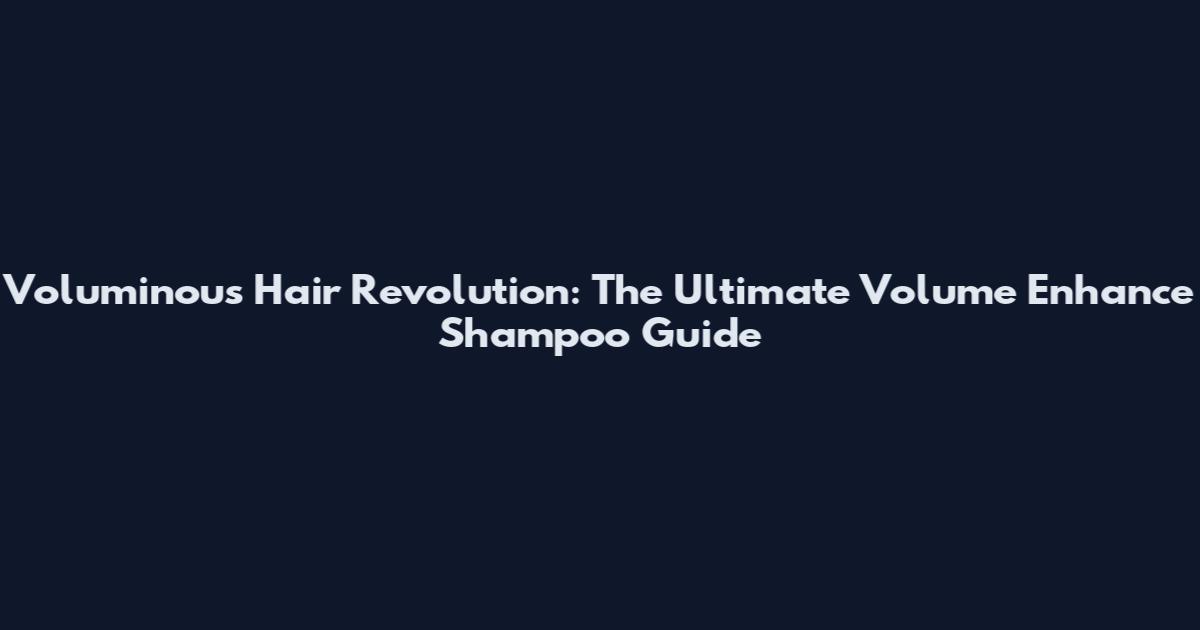 Voluminous Hair Revolution: The Ultimate Volume Enhance Shampoo Guide