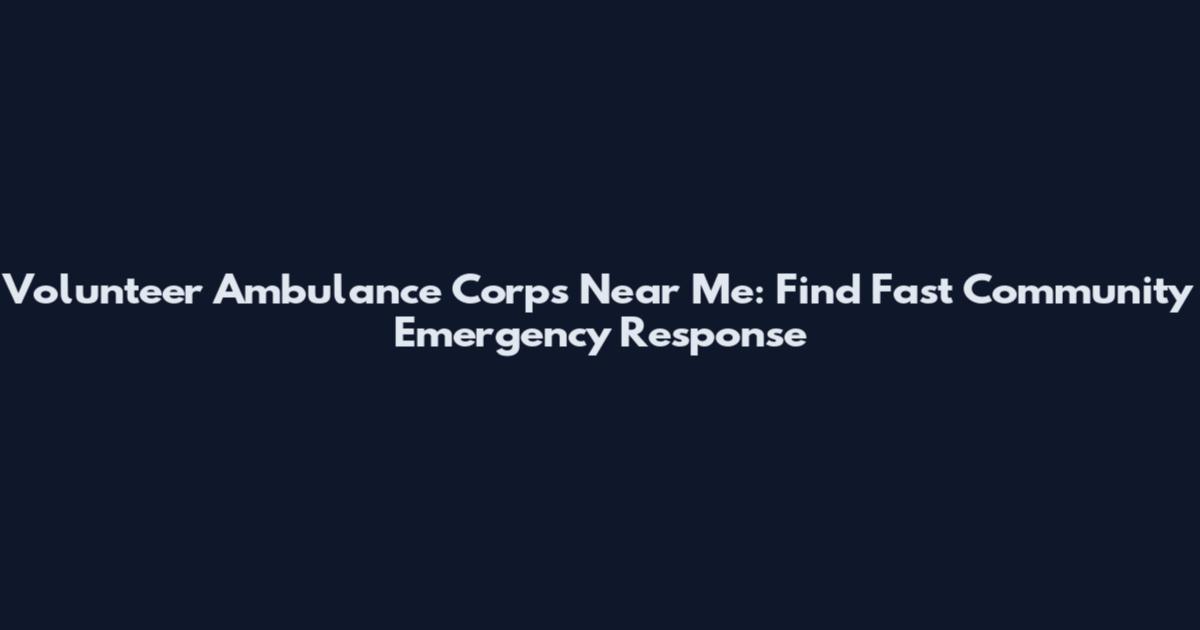 Volunteer Ambulance Corps Near Me: Find Fast Community Emergency Response